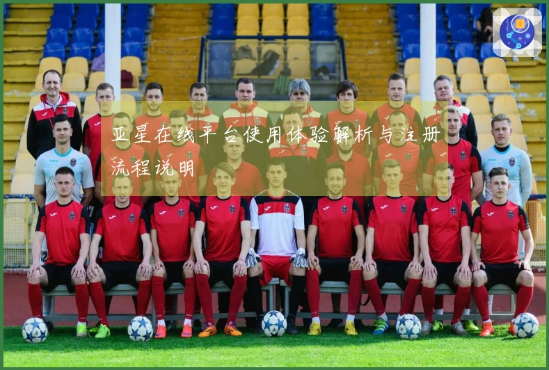 亚星在线平台使用体验解析与注册流程说明