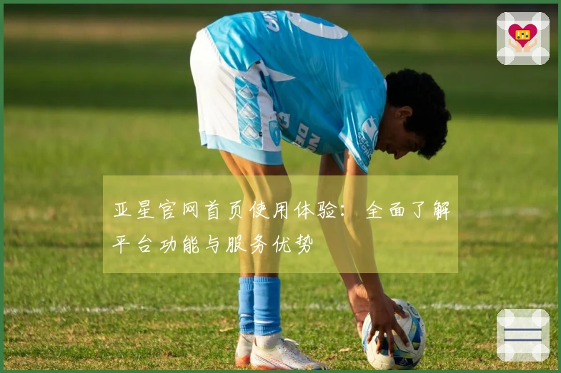 亚星官网首页使用体验:全面了解平台功能与服务优势