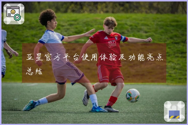 亚星官方平台使用体验及功能亮点总结