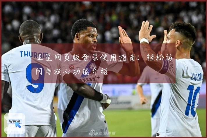 亚星网页版登录使用指南：轻松访问与核心功能介绍