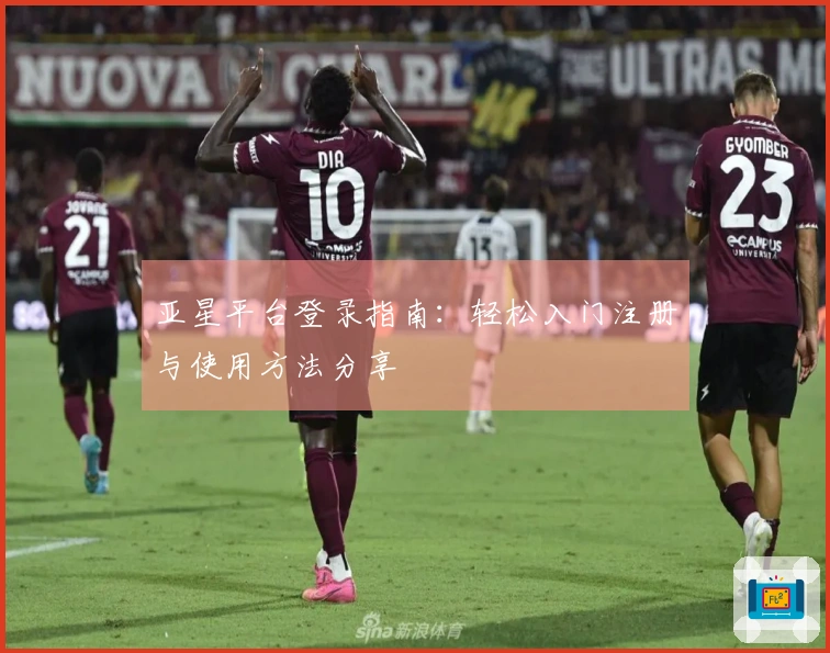 亚星平台登录指南：轻松入门注册与使用方法分享