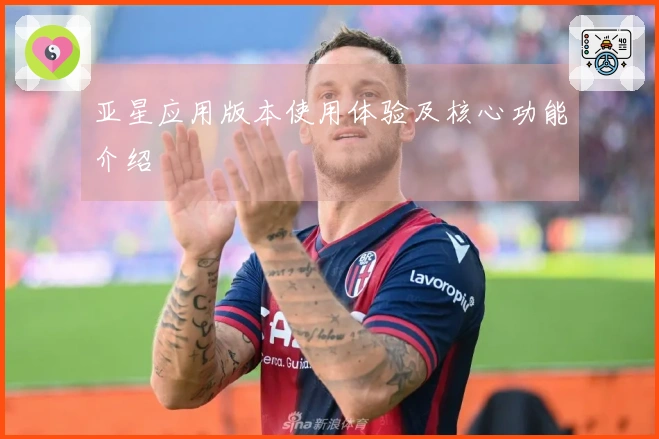 亚星应用版本使用体验及核心功能介绍