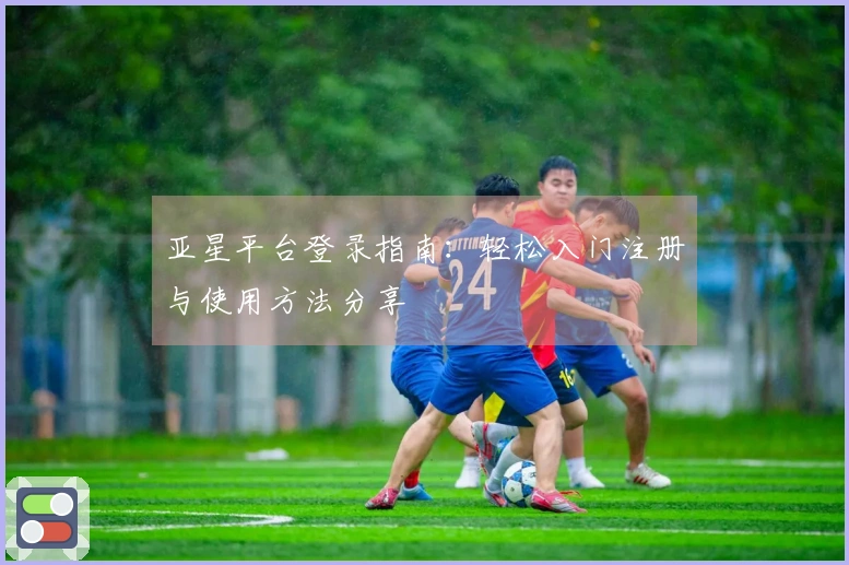 亚星平台登录指南：轻松入门注册与使用方法分享