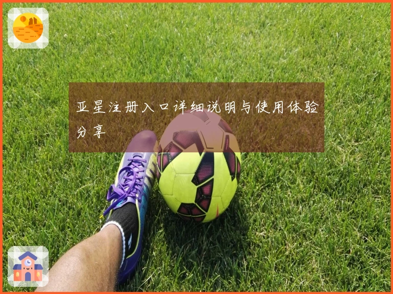 亚星注册入口详细说明与使用体验分享